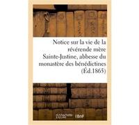 Notice sur la vie de la réverende mère Sainte-Justine, abbesse du monastère des bénédictines Collectif (Auteur)