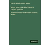 Notice sur la vie et les travaux de Vincent Fohmann: Professeur ordinaire de botanique a l'Universite de Liege