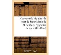 Notice Sur La Vie Et Sur La Mort De Soeur Marie De St-Raphaël, Religieuse Tierçaire De Notre-Dame