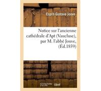 Notice Sur L'ancienne Cathédrale D'apt Vaucluse, Par M. L'abbé Jouve,