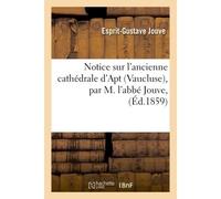 Notice sur l'ancienne cathédrale d'Apt Vaucluse, par M. l'abbé Jouve, - Esprit-Gustave Jouve - Hachette Bnf - broché - Livre