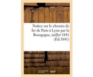 Notice sur le chemin de fer de Paris à Lyon par la Bourgogne, juillet 1841 Collectif (Auteur)