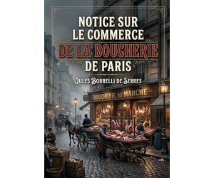 Notice sur le commerce de la boucherie de Paris: Une analyse du commerce de la boucherie à Paris au XIXe siècle, ses enjeux économiques et sociaux
