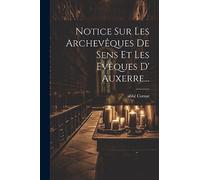 Notice Sur Les Archevêques De Sens Et Les Evêques D' Auxerre...