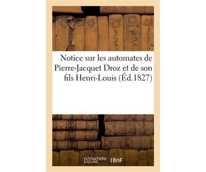 Notice sur les automates de Pierre-Jacquet Droz et de son fils Henri-Louis Suivie d'un recueil d'extraits de différens journaux - Collectif - Hachette Bnf - broché - Livre