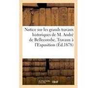 Notice sur les grands travaux historiques de M. André de Bellecombe, Travaux admis à l'Exposition Collectif (Auteur)