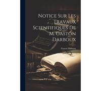 Notice Sur Les Travaux Scientifiques De M. Gaston Darboux