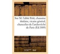 Notice sur M. l'abbé Petit, chanoine titulaire, vicaire général, chancelier de l'archevêché de Paris Collectif (Auteur)