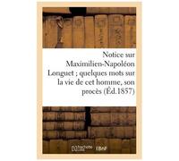 Notice Sur Maximilien-Napoléon Longuet - Quelques Mots Sur La Vie De Cet Homme, Son Procès