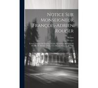 Notice Sur Monseigneur François-Adrien Rouger: Évêque Titulaire De Cissame, Vicaire Apostolique Du Kiang-Si Méridional, Décéde À Paris, À La Maison-Mè