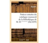 Notices extraites du catalogue manuscrit de la bibliothèque de M. D.****** (Éd.1839) Collectif (Auteur)