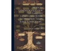 Notices Généalogiques Sur Les Familles Genevoises Depuis Les Premiers Temps Jusqu'à Nos Jours...