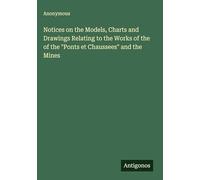 Notices on the Models, Charts and Drawings Relating to the Works of the of the "Ponts et Chaussees" and the Mines