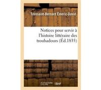Notices pour servir à l'histoire littéraire des troubadours (Éd.1835) Toussaint-Bernard Émeric-David (Auteur)
