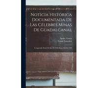 Noticia Histórica Documentada De Las Célebres Minas De Guadalcanal: Comprende Desde El Año De 1559 Hasta Del De 1700
