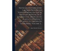 Noticias Historicas De Las Tres Provincias Vascongadas, En Que Se Procura Investigar El Estado Civil Antiguo De Alava, Guipuzeoa Y Vizcaya, Y El Orige