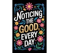 Noticing the Good Every Day - A Modern Gratitude Journal: Train your heart to see the good, one day at a time