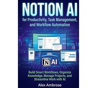 Notion AI for Productivity, Task Management, and Workflow Automation: Build Smart Workflows, Organize Knowledge, Manage Projects, and Streamline Work with AI