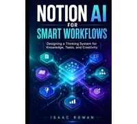 Notion AI for Smart Workflows: Designing a Thinking System for Knowledge, Tasks, and Creativity