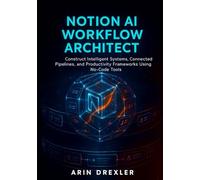Notion AI Workflow Architect: Construct Intelligent Systems, Connected Pipelines, and Productivity Frameworks Using No-Code Tools