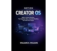 NOTION CREATOR OS: Build a Content Machine That Organizes Ideas, Automates Your Workflow, and Scales Your Output