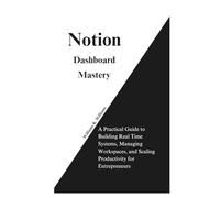 Notion Dashboard Mastery: A Practical Guide to Building Real Time Systems, Managing Workspaces, and Scaling Productivity for Entrepreneurs