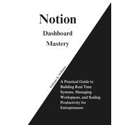 Notion Dashboard Mastery: A Practical Guide to Building Real Time Systems, Managing Workspaces, and Scaling Productivity for Entrepreneurs