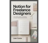 Notion for Freelance Designers: Track Projects, Clients, and Deadlines to Run Your Creative Business Smoothly