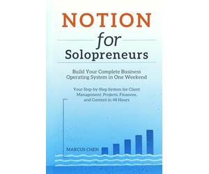 Notion for Solopreneurs: Build Your Complete Business Operating System in One Weekend: Your Step-by-Step System for Client Management, Projects, Finances, and Content in 48 Hours