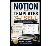 NOTION FOR TEMPLATES THAT SELL: A Step-by-Step Guide to Creating, Designing, Marketing, and Selling Notion Templates Online A Practical Guide for Beginners