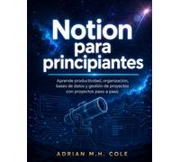 Notion para principiantes: Aprende productividad, organización, bases de datos y gestión de proyectos con proyectos paso a paso