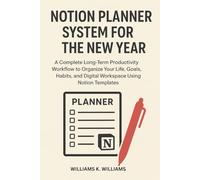 NOTION PLANNER SYSTEM FOR THE NEW YEAR: A Complete Long-Term Productivity Workflow to Organize Your Life, Goals, Habits, and Digital Workspace Using Notion Templates