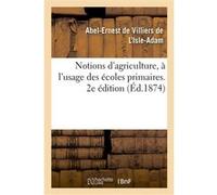Notions d'agriculture, à l'usage des écoles primaires. 2e édition Abel-Ernest de Villiers de L'Isle-Adam (Auteur)