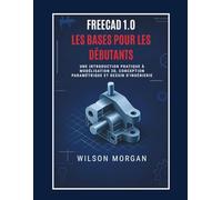 Notions de base de FreeCAD 1.0 pour les débutants: Une introduction pratique à la modélisation 3D, à la conception paramétrique et au dessin technique