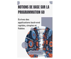 Notions de base sur la programmation Go: Écrivez des applications back-end rapides, simples et fiables