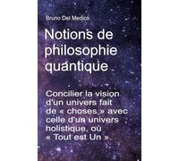 Notions de philosophie quantique: Concilier la vision d'un univers fait de « choses » avec celle d'un univers holistique, où « Tout est Un ».
