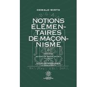 Notions Élémentaires de Maçonnisme: Précédé de Qu'est-ce qu'un initié ? De Papus et d'Inititation Maçonnique d'Oswald Wirth