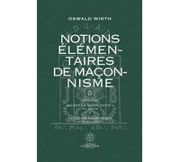 Notions Élémentaires de Maçonnisme: Précédé de Qu'est-ce qu'un initié ? De Papus et d'Inititation Maçonnique d'Oswald Wirth