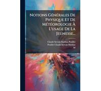 Notions GÃ(c)nÃ(c)rales De Physique Et De MÃ(c)tÃ(c)orologie Ã L'usage De La Jeunesse...