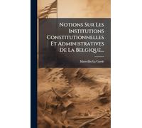 Notions Sur Les Institutions Constitutionnelles Et Administratives De La Belgique...