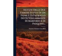 Notizie Delle Due Famose Statue Di Un Fiume E Di Patroclo Dette Volgarmente Di Marforio E Di Pasquino...