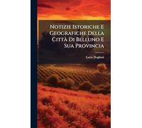 Notizie Istoriche E Geografiche Della CittÃ Di Belluno E Sua Provincia