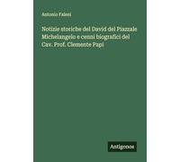 Notizie storiche del David del Piazzale Michelangelo e cenni biografici del Cav. Prof. Clemente Papi