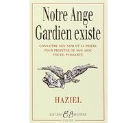 Notre ange gardien existe : Connaître son nom et sa prière pour bénéficier de son aide toute-puissante, amour, santé, argent, travail, intelligence, sagesse