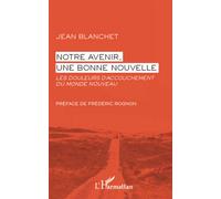 Notre avenir, une bonne nouvelle Les douleurs d'accouchement du monde nouveau - Jean Blanchet - L'harmattan - broché - Livre