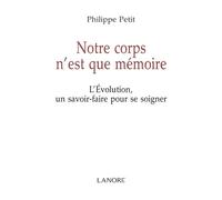 Notre corps n'est que mémoire - L'Evolution, un savoir faire pour se soigner L'évolution, un savoir-faire pour se soigner - Philippe Petit - Lanore - broché - Guide