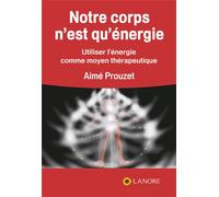 Notre corps n'est qu'énergie - Utiliser l'énergie comme moyen thérapeutique - Aimé Prouzet - Lanore - broché - Essai