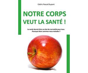 Notre corps veut la santé !: La santé devrait être un état de normalité pour tous. Pourquoi donc sommes-nous malades ?