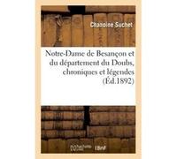 Notre-Dame de Besançon et du département du Doubs, chroniques et légendes (30 novembre 1891) Suchet (Auteur)