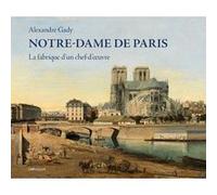 Notre-Dame de Paris - La fabrique d'un chef-d'oeuvre Alexandre Gady (Auteur)